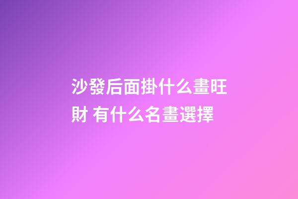 沙發后面掛什么畫旺財 有什么名畫選擇